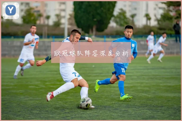欧冠球队阵容深度分析