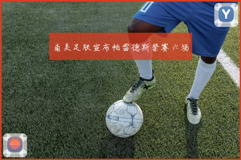 南美足联宣布帕雷德斯禁赛六场