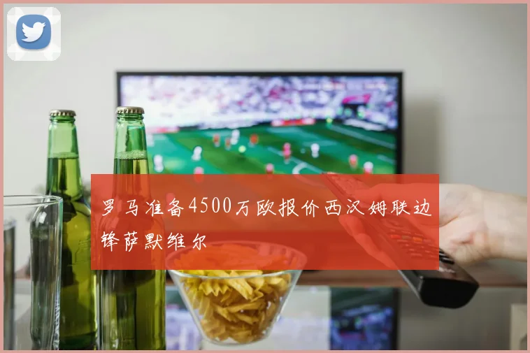 罗马准备4500万欧报价西汉姆联边锋萨默维尔