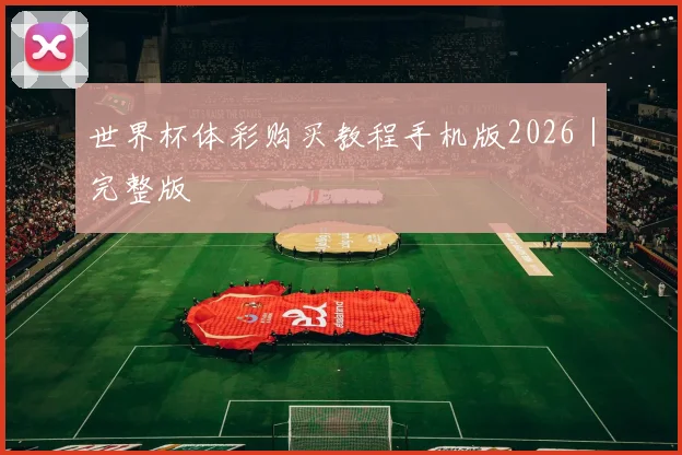 世界杯体彩购买教程手机版2026｜完整版